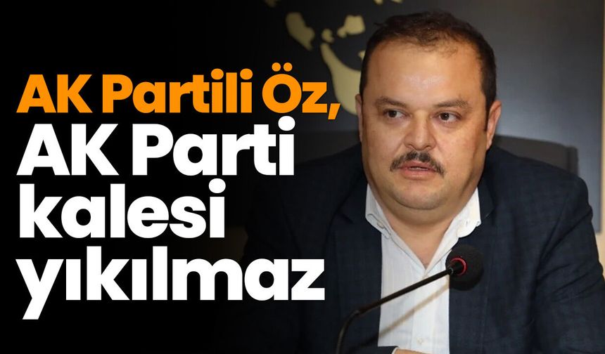 AK Partili Öz, "AK Parti kalesi yıkılmaz"