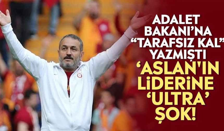 Adalet Bakanı’na “tarafsız kal” yazmıştı: ‘Aslan'ın liderine ‘ultra’ şok!