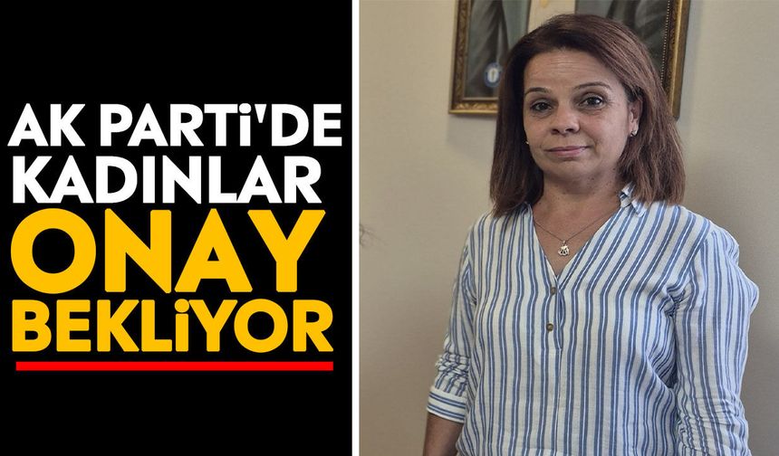 AK Parti'de kadınlar onay bekliyor