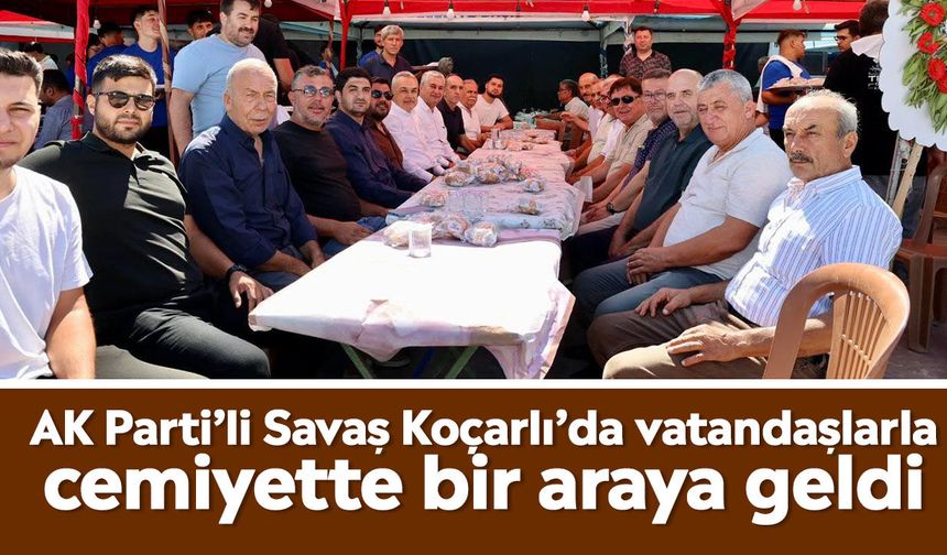 AK Parti’li Savaş Koçarlı’da vatandaşlarla cemiyette bir araya geldi