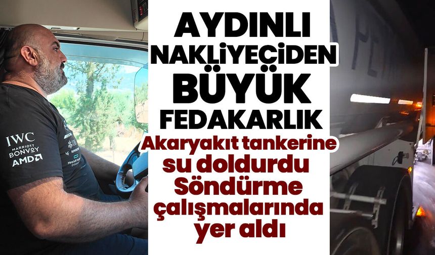 Aydınlı nakliyeciden büyük fedakarlık! Akaryakıt tankerine su doldurdu, söndürme çalışmalarında yer aldı