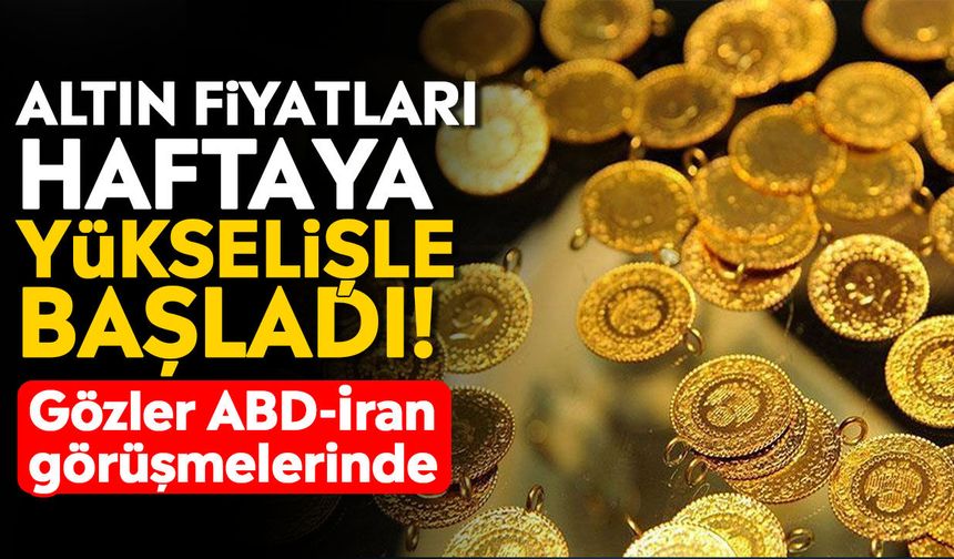 Altın fiyatları haftaya yükselişle başladı! Gözler ABD-İran görüşmelerinde