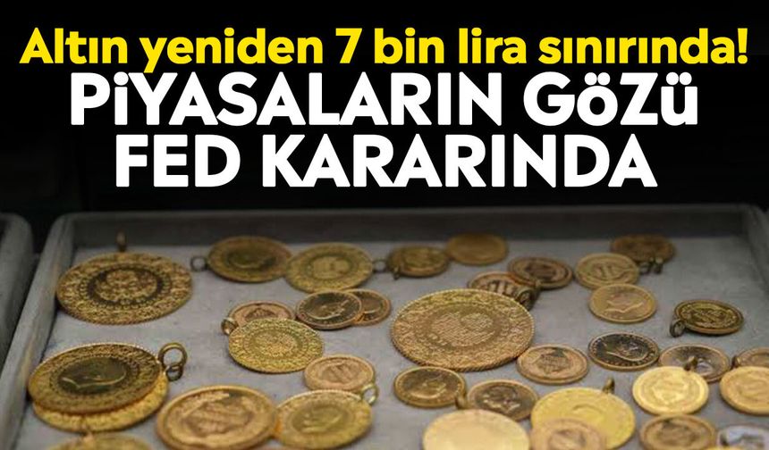 Altın yeniden 7 bin lira sınırında! Piyasaların gözü Fed kararında