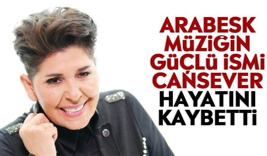 Arabesk müziğin güçlü ismi Cansever hayatını kaybetti