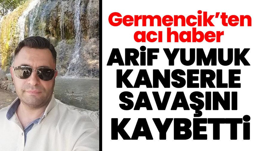 Germencik’ten acı haber! Arif Yumuk kanserle savaşını kaybetti