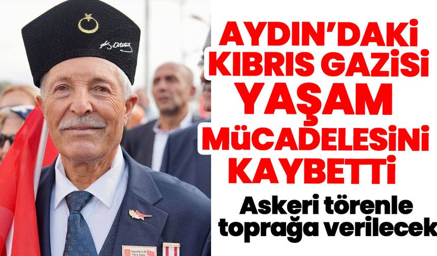 Aydın’daki Kıbrıs Gazisi yaşam mücadelesini kaybetti