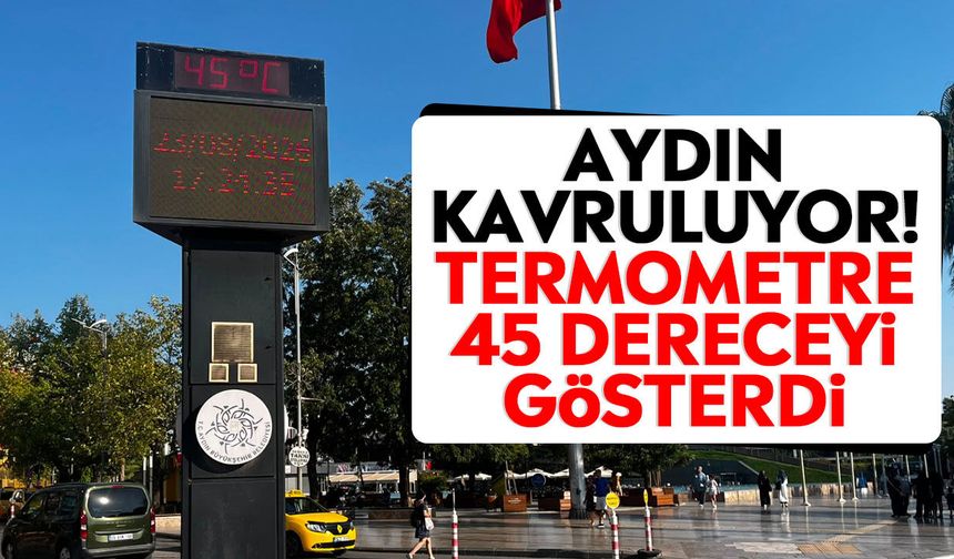 Aydın kavruluyor! Termometre 45 dereceyi gösterdi