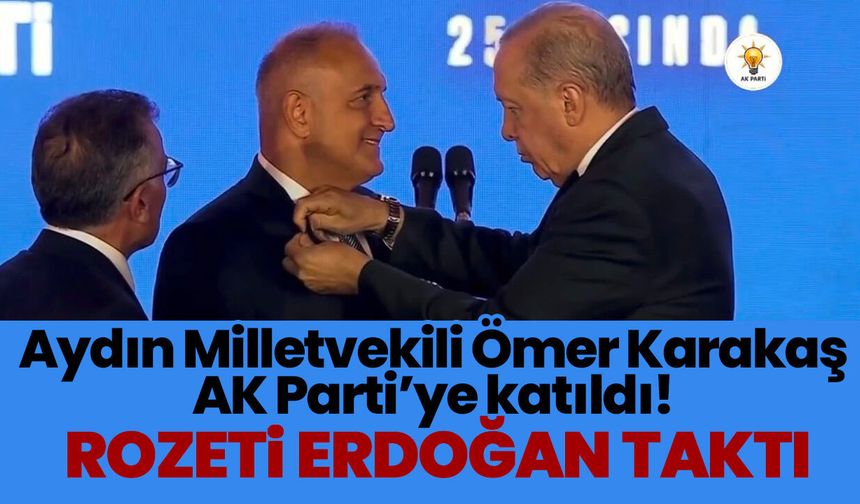 Aydın Milletvekili Ömer Karakaş AK Parti’ye katıldı! Rozeti Erdoğan taktı