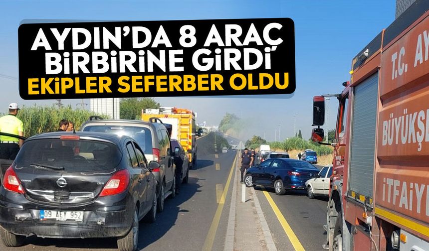 Aydın’da 8 araç birbirine girdi: Ekipler seferber oldu