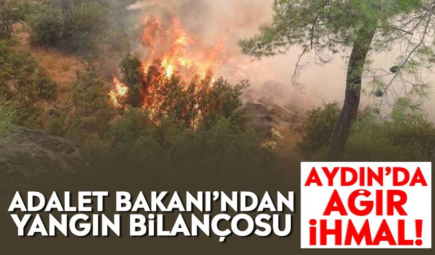 Adalet Bakanı’ndan yangın bilançosu: Aydın’da ağır ihmal!