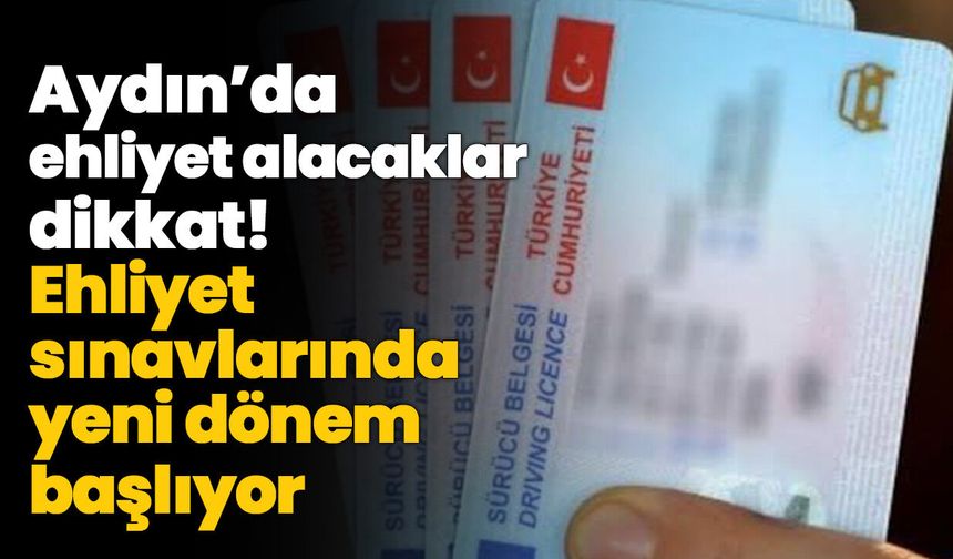 Aydın’da ehliyet alacaklar dikkat! Ehliyet sınavlarında yeni dönem başlıyor