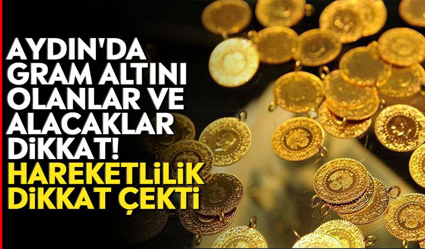 Aydın'da gram altını olanlar ve alacaklar dikkat! Hareketlilik dikkat çekti
