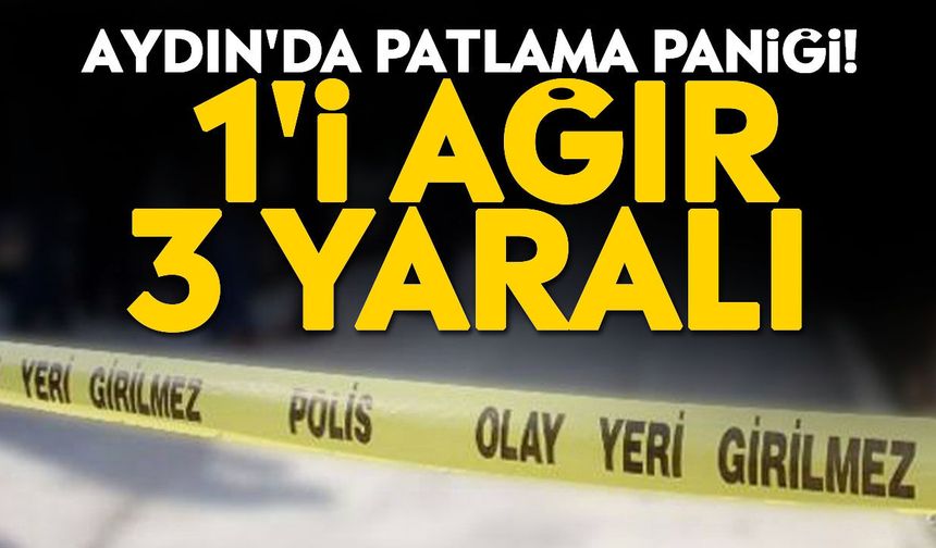 Aydın'da patlama paniği! 1'i ağır 3 yaralı