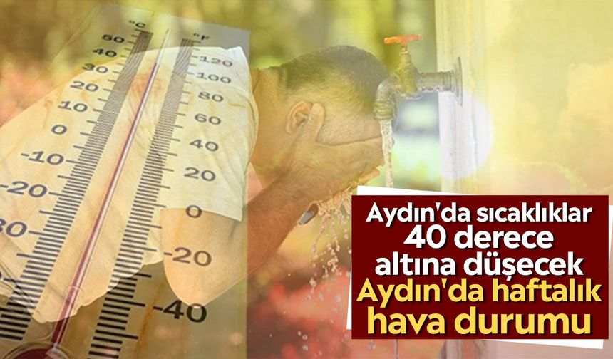 Aydın'da sıcaklıklar 40 derece altına düşecek: Aydın'da haftalık hava durumu
