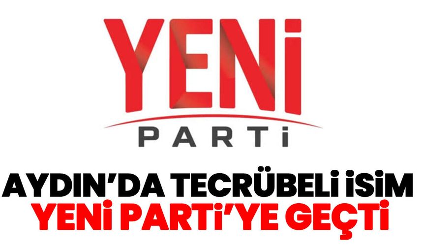 Aydın’da tecrübeli isim YENİ Parti’ye geçti