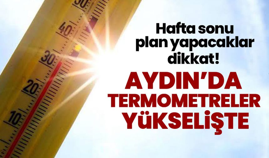 Hafta sonu plan yapacaklar dikkat! Aydın’da termometreler yükselişte