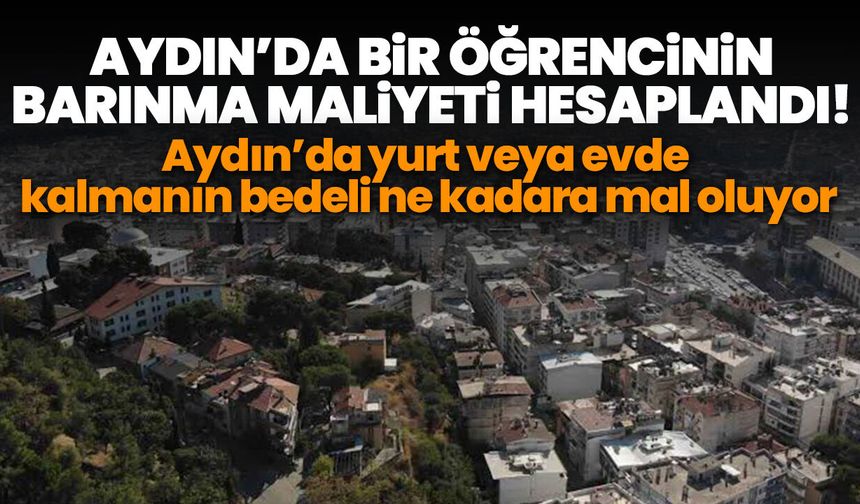 Aydın’da bir öğrencinin barınma maliyeti hesaplandı! Aydın’da yurt veya evde kalmanın bedeli ne kadara mal oluyor?