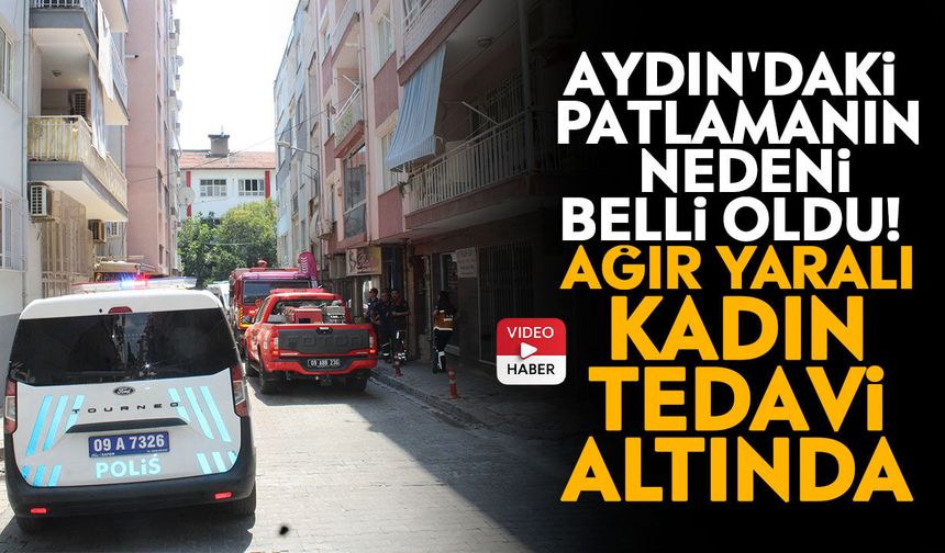 Aydın'daki patlamanın nedeni belli oldu! Ağır yaralı kadın tedavi altında