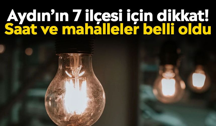 Aydın’ın 7 ilçesi için dikkat! Saat ve mahalleler belli oldu