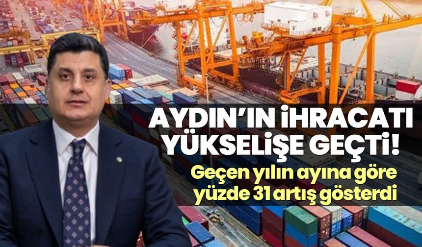 Aydın’ın ihracatı yükselişe geçti! Geçen yılın ayına göre yüzde 31 artış gösterdi