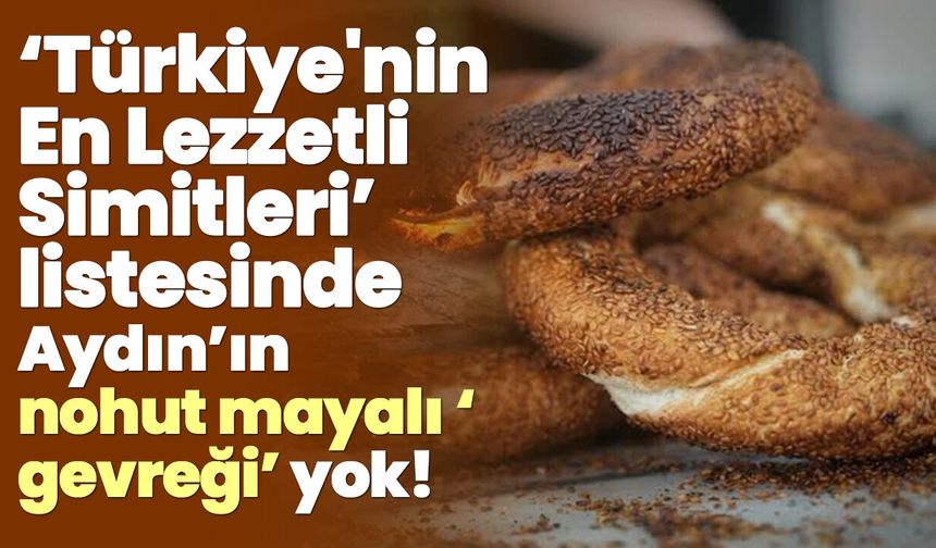‘Türkiye'nin En Lezzetli Simitleri’ listesinde, Aydın’ın nohut mayalı ‘gevreği’ yok