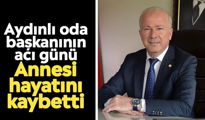 Aydınlı oda başkanının acı günü: Annesi hayatını kaybetti