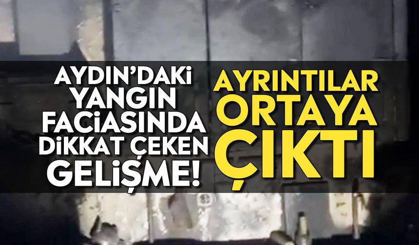 Aydın’daki yangın faciasında dikkat çeken gelişme! Ayrıntılar ortaya çıktı