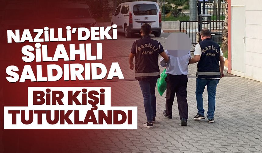 Nazilli’deki silahlı saldırıda bir kişi tutuklandı