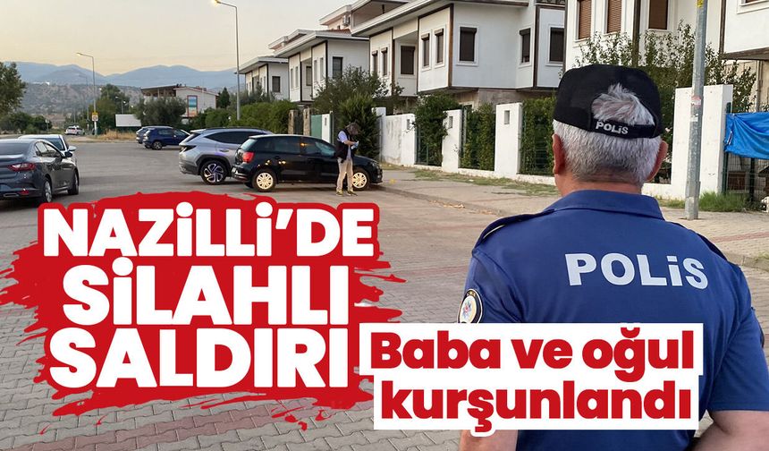 Nazilli’de silahlı saldırı! Baba ve oğul kurşunlandı