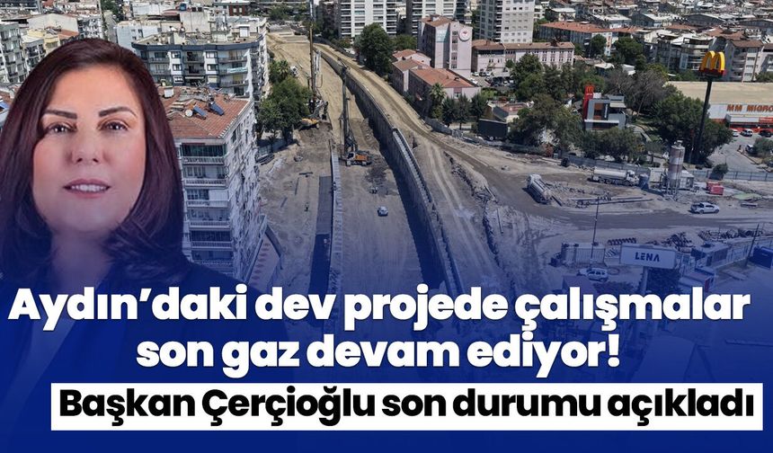 Aydın’daki dev projede çalışmalar son gaz devam ediyor! Başkan Çerçioğlu son durumu açıkladı