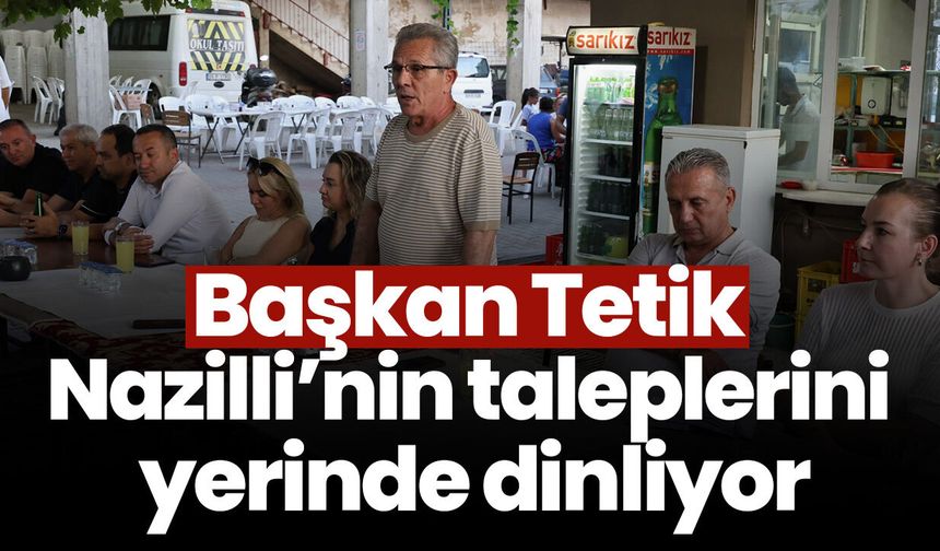 Başkan Tetik Nazilli’nin taleplerini yerinde dinliyor
