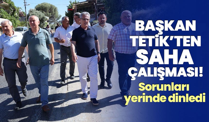 Başkan Tetik’ten saha çalışması! Sorunları yerinde dinledi