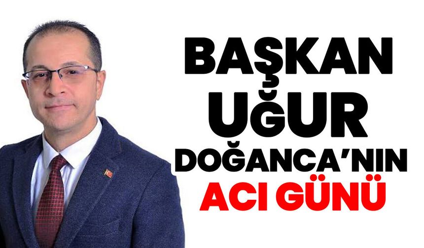 Başkan Uğur Doğanca’nın acı günü