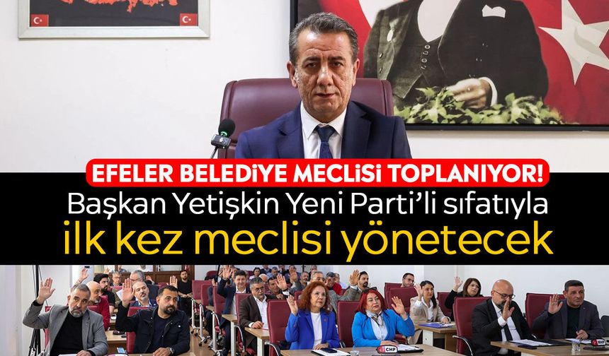 Efeler Belediye Meclisi toplanıyor! Başkan Yetişkin Yeni Parti’li sıfatıyla ilk kez meclisi yönetecek