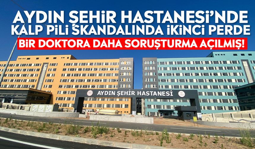 Aydın Şehir Hastanesi’nde kalp pili skandalında ikinci perde: Bir doktora daha soruşturma açılmış!
