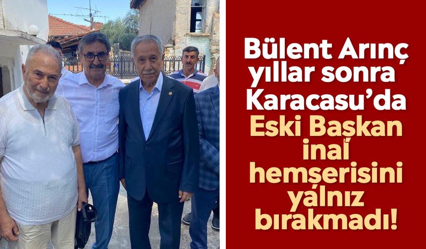 Bülent Arınç yıllar sonra Karacasu’da: Eski Başkan İnal hemşerisini yalnız bırakmadı!