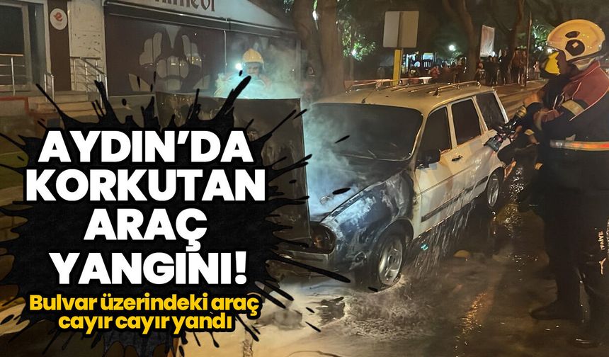 Aydın’da korkutan araç yangını! Bulvar üzerindeki araç cayır cayır yandı
