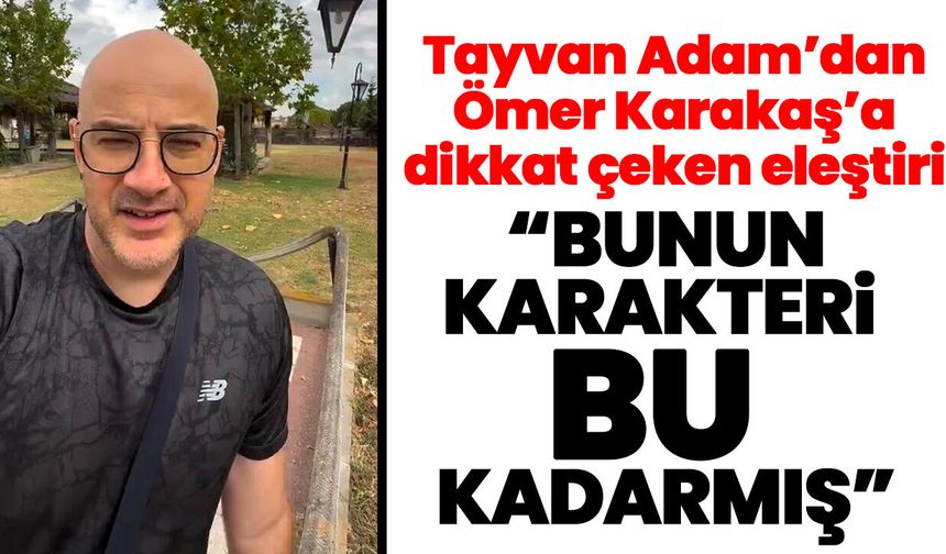 Tayvan Adam’dan Ömer Karakaş’a dikkat çeken eleştiri! “Bunun karakteri bu kadarmış”