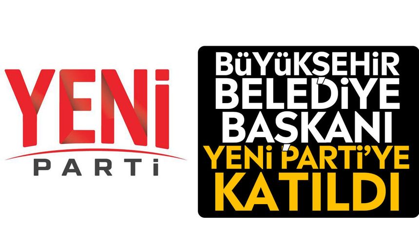 Büyükşehir Belediye Başkanı YENİ Parti’ye katıldı