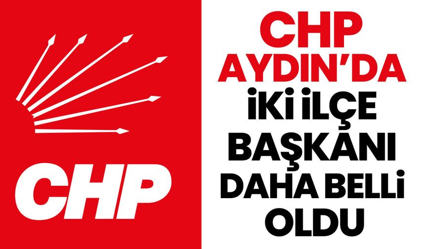 CHP Aydın’da iki ilçe başkanı daha belli oldu