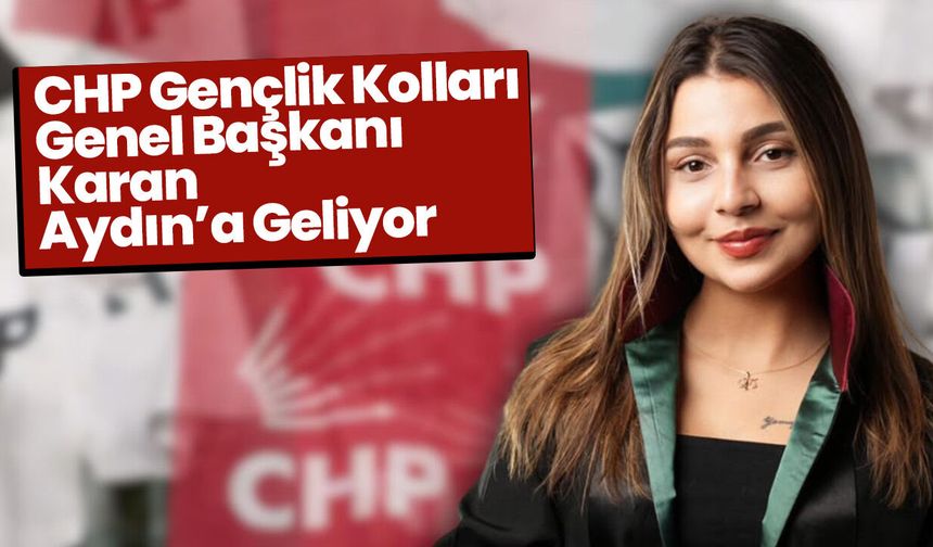CHP Gençlik Kolları Genel Başkanı Karan Aydın’a Geliyor