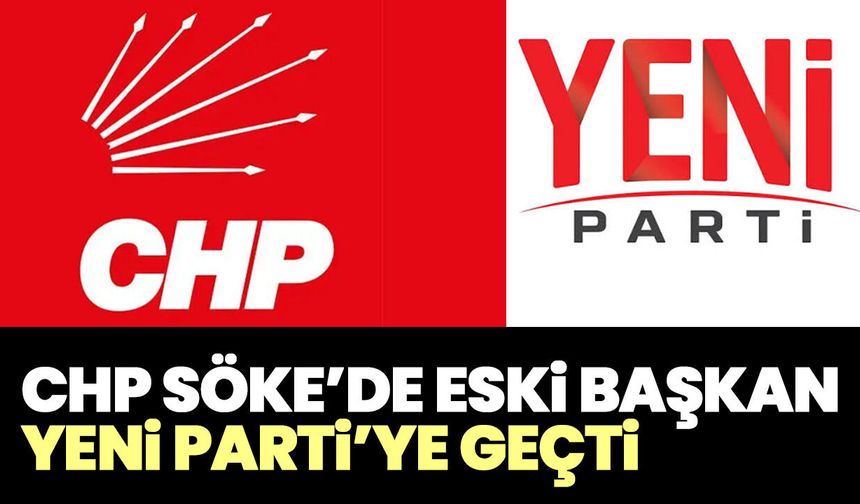 CHP Söke’de eski başkan YENİ Parti’ye geçti