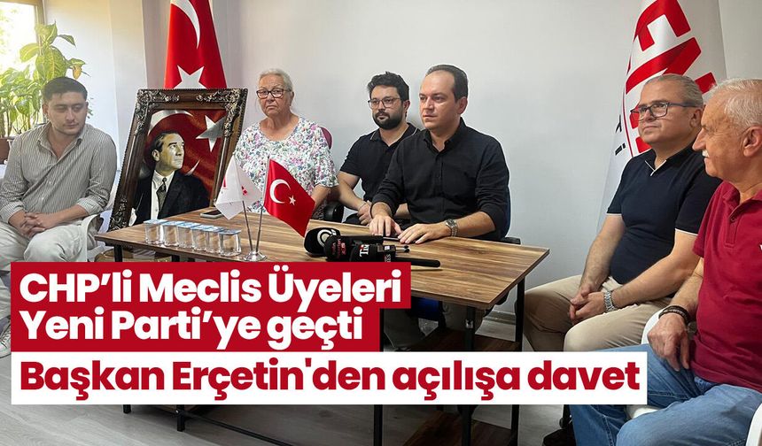 CHP’li Meclis Üyeleri Yeni Parti’ye geçti! Başkan Erçetin'den açılışa davet