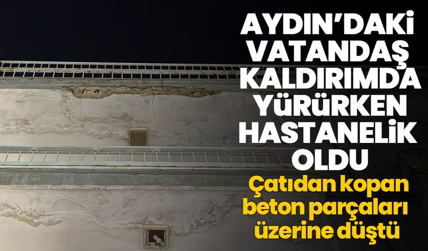 Aydın’daki vatandaş kaldırımda yürürken hastanelik oldu! Çatıdan kopan beton parçaları üzerine düştü