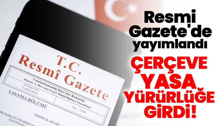 Resmi Gazete'de yayımlandı: Çerçeve Yasa yürürlüğe girdi!