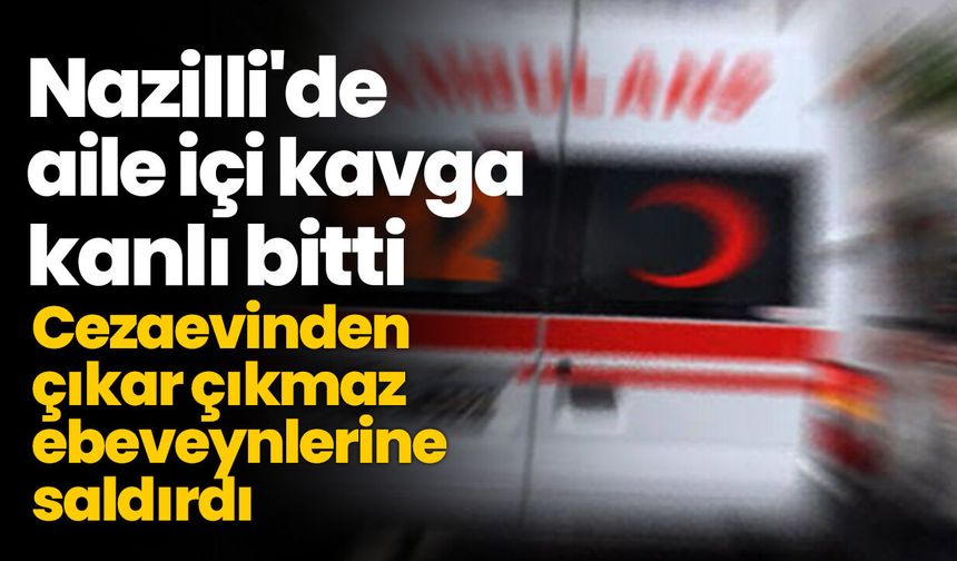 Nazilli'de aile içi kavga kanlı bitti! Cezaevinden çıkar çıkmaz ebeveynlerine saldırdı