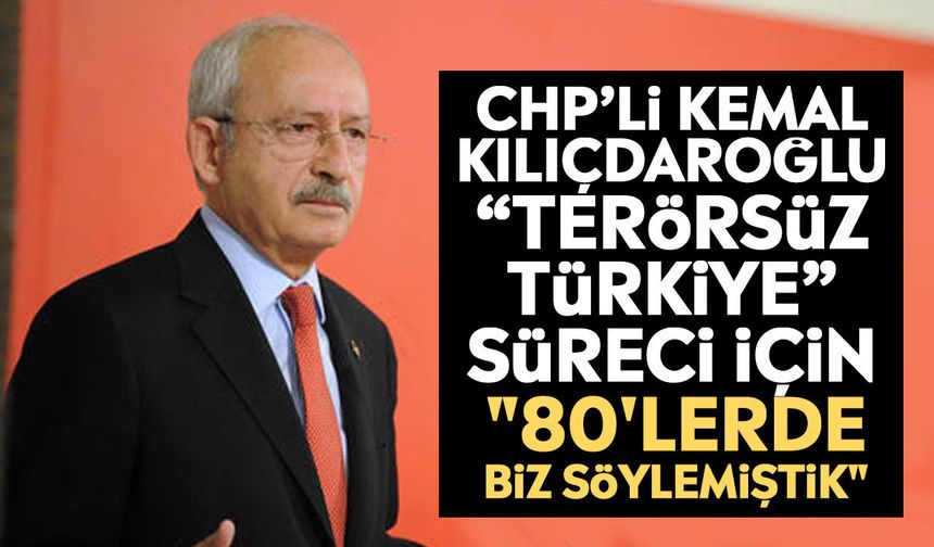 CHP’li Kemal Kılıçdaroğlu “Terörsüz Türkiye” süreci için: "80'lerde biz söylemiştik"