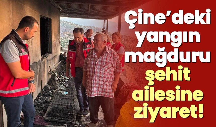 Çine’deki yangın mağduru şehit ailesine ziyaret!