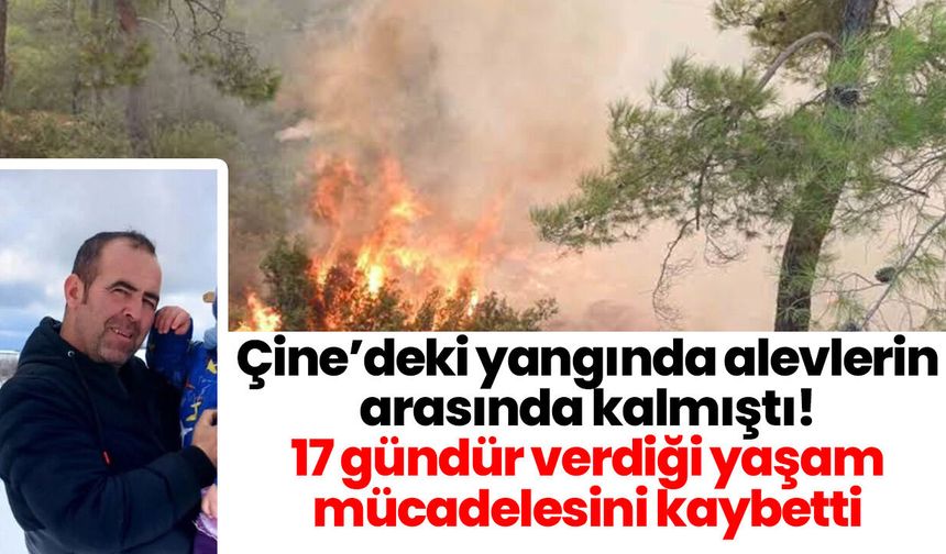 Çine’deki yangında alevlerin arasında kalmıştı! 17 gündür verdiği yaşam mücadelesini kaybetti