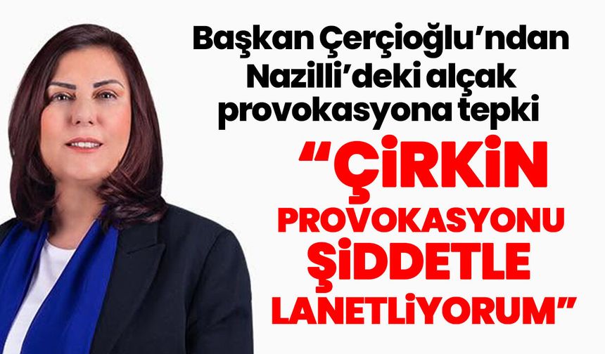 Başkan Çerçioğlu’ndan Nazilli’deki alçak provokasyona tepki